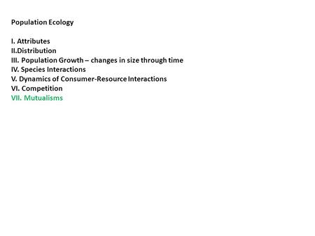 Population Ecology I. Attributes II.Distribution III. Population Growth – changes in size through time IV. Species Interactions V. Dynamics of Consumer-Resource.