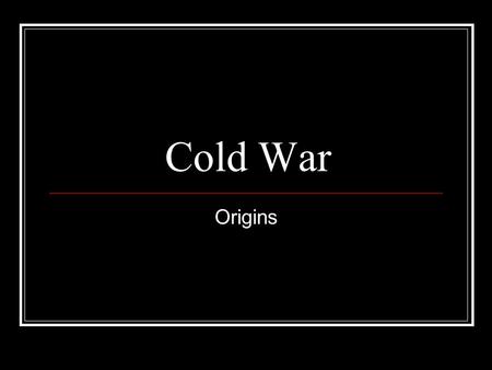 Cold War Origins. Long Term Causes Bolshevik Revolution Marxist-Leninists take power in Russia and form Soviet Union 1921 Western powers had sent troops.