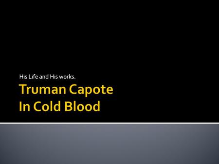 His Life and His works.. Truman Capote, best known for his works Breakfast at Tiffany's and In Cold Blood, reached a pinnacle that many writer's dream.