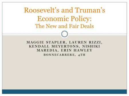 MAGGIE STAPLER, LAUREN RIZZI, KENDALL MEYERTONS, NISHIKI MAREDIA, ERIN HAWLEY BONNECARRERE, 4TH Roosevelt’s and Truman’s Economic Policy: The New and Fair.