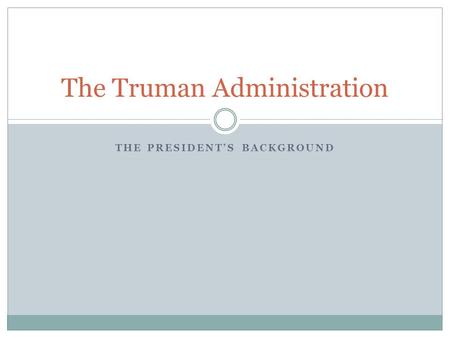 THE PRESIDENT’S BACKGROUND The Truman Administration.