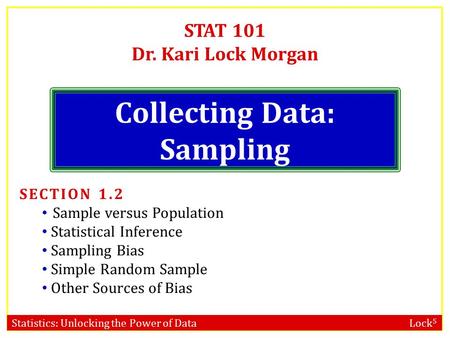 Statistics: Unlocking the Power of Data Lock 5 STAT 101 Dr. Kari Lock Morgan Collecting Data: Sampling SECTION 1.2 Sample versus Population Statistical.