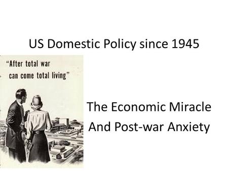 US Domestic Policy since 1945 The Economic Miracle And Post-war Anxiety.