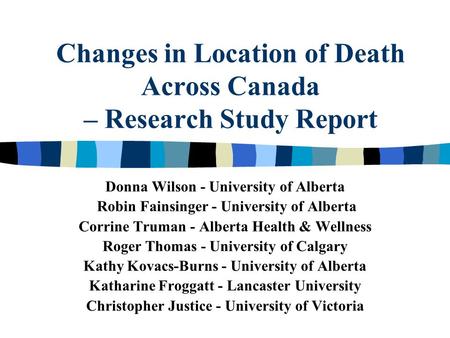 Changes in Location of Death Across Canada – Research Study Report Donna Wilson - University of Alberta Robin Fainsinger - University of Alberta Corrine.