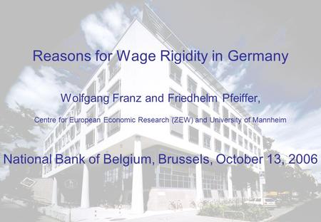 Reasons for Wage Rigidity in Germany Wolfgang Franz and Friedhelm Pfeiffer, Centre for European Economic Research (ZEW) and University of Mannheim National.