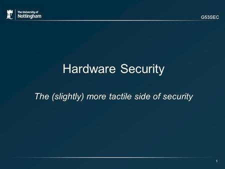 G53SEC 1 Hardware Security The (slightly) more tactile side of security.