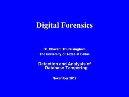 Digital Forensics Dr. Bhavani Thuraisingham The University of Texas at Dallas Detection and Analysis of Database Tampering November 2012.