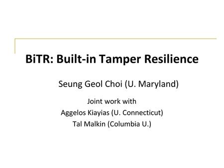 BiTR: Built-in Tamper Resilience Joint work with Aggelos Kiayias (U. Connecticut) Tal Malkin (Columbia U.) Seung Geol Choi (U. Maryland)