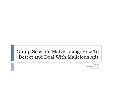 Group Session: Malvertising: How To Detect and Deal With Malicious Ads Mike Nolet admonsters Ad Ops 360 July 17 th 2008.