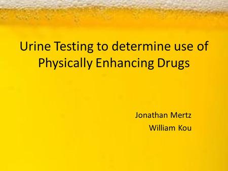 Urine Testing to determine use of Physically Enhancing Drugs Jonathan Mertz William Kou.