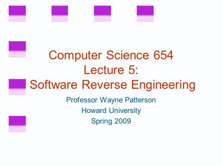 Computer Science 654 Lecture 5: Software Reverse Engineering Professor Wayne Patterson Howard University Spring 2009.