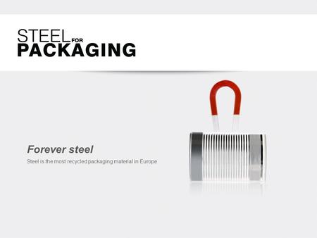 Forever steel Steel is the most recycled packaging material in Europe.