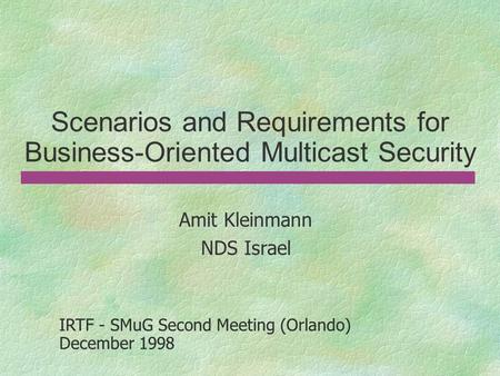 Amit Kleinmann NDS Israel IRTF - SMuG Second Meeting (Orlando) December 1998 IRTF - SMuG Second Meeting (Orlando) December 1998 Scenarios and Requirements.