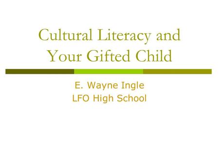 Cultural Literacy and Your Gifted Child E. Wayne Ingle LFO High School.