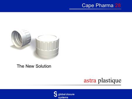 Global closure systems astra plastique Cape Pharma 28 The New Solution.