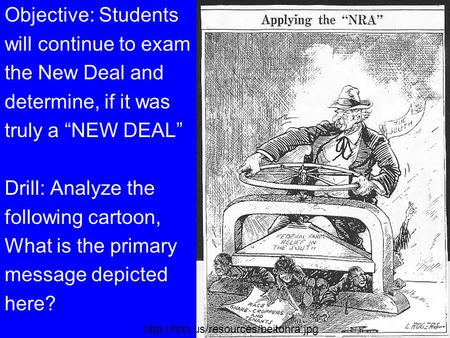 Objective: Students will continue to exam the New Deal and determine, if it was truly a “NEW DEAL” Drill: Analyze the following cartoon, What is the primary.