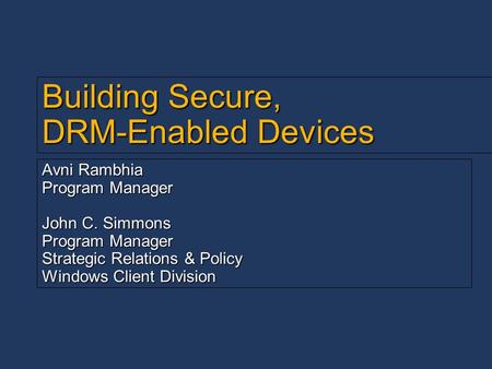 Building Secure, DRM-Enabled Devices Avni Rambhia Program Manager John C. Simmons Program Manager Strategic Relations & Policy Windows Client Division.