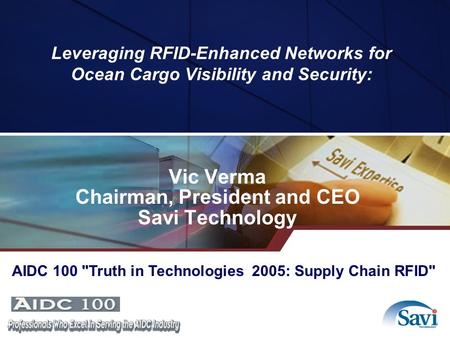 Leveraging RFID-Enhanced Networks for Ocean Cargo Visibility and Security: Vic Verma Chairman, President and CEO Savi Technology AIDC 100 Truth in Technologies.