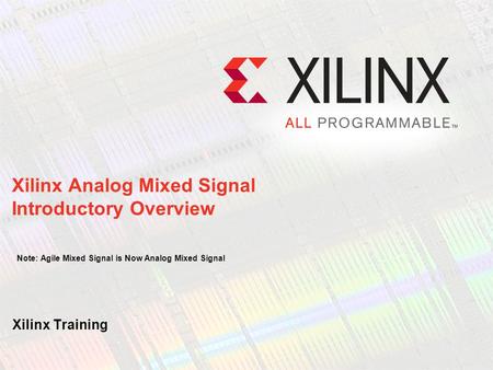 Xilinx Analog Mixed Signal Introductory Overview Note: Agile Mixed Signal is Now Analog Mixed Signal Hello, and welcome to this recorded e-learning.