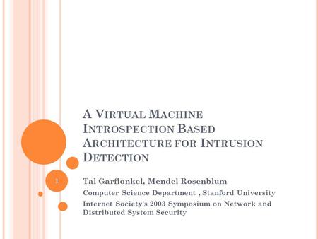 A V IRTUAL M ACHINE I NTROSPECTION B ASED A RCHITECTURE FOR I NTRUSION D ETECTION Tal Garfionkel, Mendel Rosenblum Computer Science Department, Stanford.