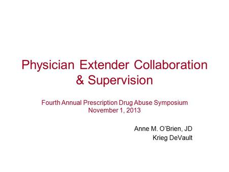 Physician Extender Collaboration & Supervision Fourth Annual Prescription Drug Abuse Symposium November 1, 2013 Anne M. O’Brien, JD Krieg DeVault.