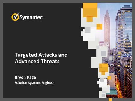 Targeted Attacks and Advanced Threats Bryon Page Solution Systems Engineer.