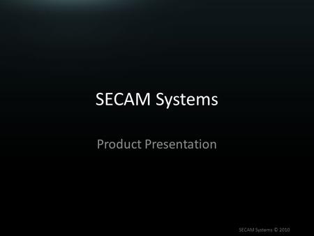 SECAM Systems Product Presentation SECAM Systems © 2010.