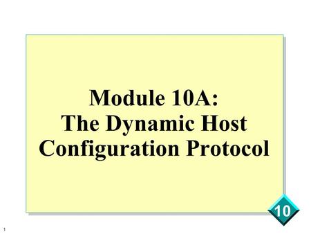 1 10 Module 10A: The Dynamic Host Configuration Protocol.