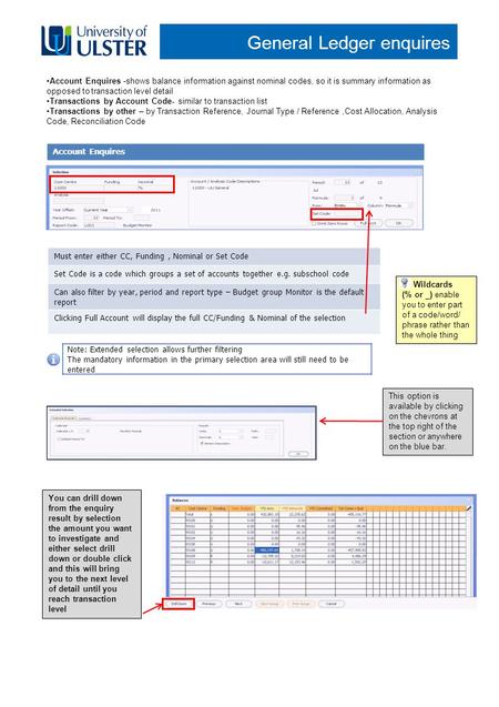 General Ledger enquires Account Enquires -shows balance information against nominal codes, so it is summary information as opposed to transaction level.