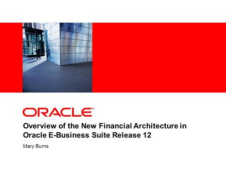 Overview of the New Financial Architecture in Oracle E-Business Suite Release 12 Mary Burns.