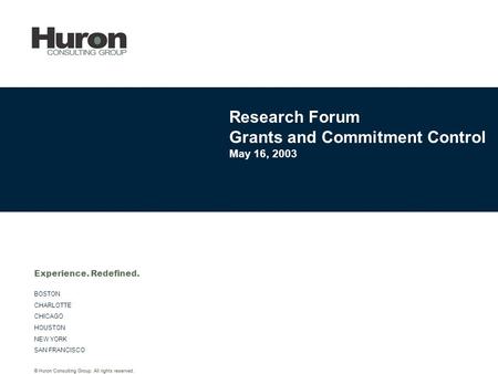 © Huron Consulting Group. All rights reserved. BOSTON CHARLOTTE CHICAGO HOUSTON NEW YORK SAN FRANCISCO Experience. Redefined. Research Forum Grants and.