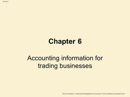 Slide 6.1 Pauline Weetman, Financial and Management Accounting, 5 th edition © Pearson Education 2011 Chapter 6 Accounting information for trading businesses.