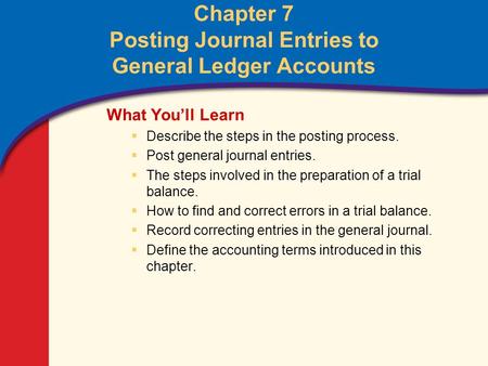 0 Glencoe Accounting Unit 2 Chapter 7 Copyright © by The McGraw-Hill Companies, Inc. All rights reserved. Chapter 7 Posting Journal Entries to General.