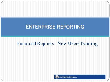 Financial Reports - New Users Training 1 ENTERPRISE REPORTING.