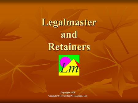 Legalmaster and Retainers Copyright 2008 Computer Software for Professionals, Inc.