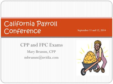 CPP and FPC Exams Mary Brumm, CPP California Payroll Conference September 11 and 12, 2014.