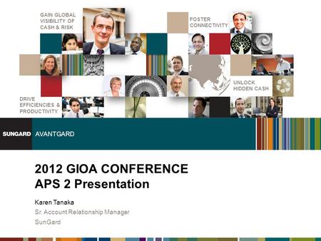 AVANTGARD DRIVE EFFICIENCIES & PRODUCTIVITY UNLOCK HIDDEN CASH GAIN GLOBAL VISIBILITY OF CASH & RISK FOSTER CONNECTIVITY 2012 GIOA CONFERENCE APS 2 Presentation.