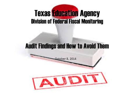 Texas Education Agency Division of Federal Fiscal Monitoring Audit Findings and How to Avoid Them October 8, 2014.