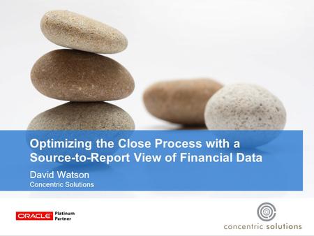 Optimizing the Close Process with a Source-to-Report View of Financial Data David Watson Concentric Solutions.