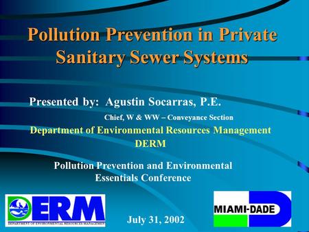 Presented by: Agustin Socarras, P.E. Chief, W & WW – Conveyance Section Department of Environmental Resources Management DERM July 31, 2002 Pollution Prevention.