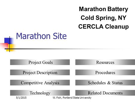 5/1/2015W. Fish, Portland State University Marathon Site Marathon Battery Cold Spring, NY CERCLA Cleanup Project Goals Project Description Competitive.