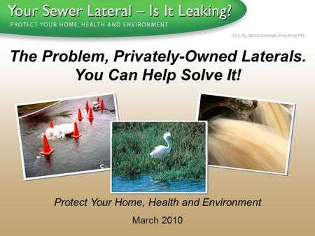 1 - 8 0 0 - S A V E - R - B A Y 10.3.16_NBWA.Summary.Pres.Final.PPt Protect Your Home, Health and Environment March 2010 The Problem, Privately-Owned Laterals.