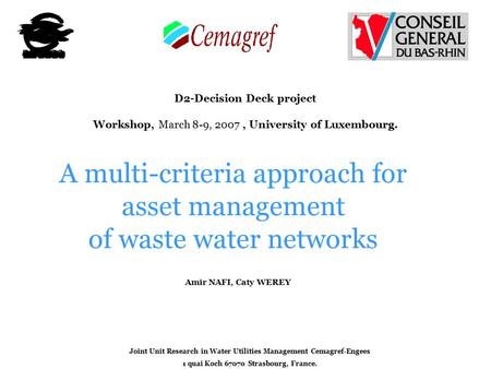 1 A multi-criteria approach for asset management of waste water networks Joint Unit Research in Water Utilities Management Cemagref-Engees 1 quai Koch.