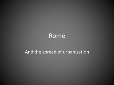 Rome And the spread of urbanization. Spread of Urbanization