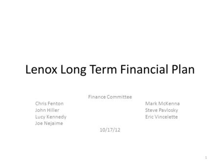 Lenox Long Term Financial Plan Finance Committee Chris FentonMark McKenna John HillerSteve Pavlosky Lucy KennedyEric Vincelette Joe Nejaime 10/17/12 1.