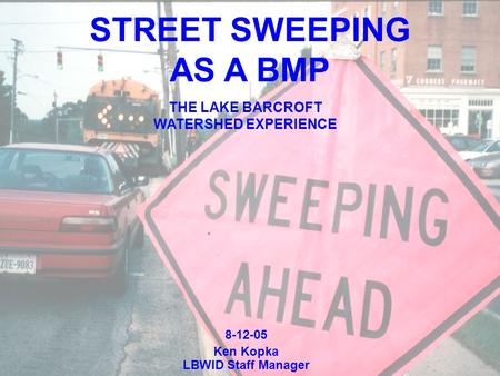 8-12-05 Ken Kopka LBWID Staff Manager STREET SWEEPING AS A BMP THE LAKE BARCROFT WATERSHED EXPERIENCE.