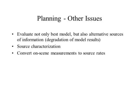 Planning - Other Issues Evaluate not only best model, but also alternative sources of information (degradation of model results) Source characterization.