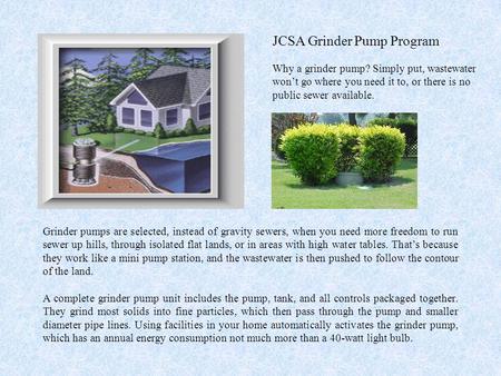 Grinder pumps are selected, instead of gravity sewers, when you need more freedom to run sewer up hills, through isolated flat lands, or in areas with.