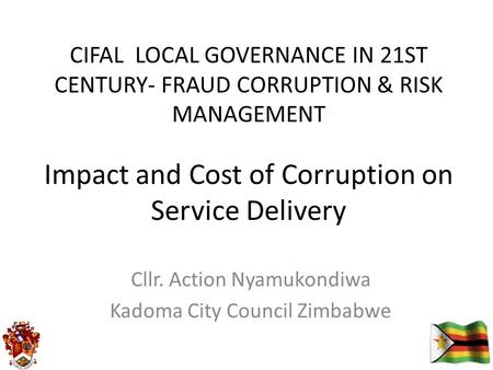 Impact and Cost of Corruption on Service Delivery Cllr. Action Nyamukondiwa Kadoma City Council Zimbabwe CIFAL LOCAL GOVERNANCE IN 21ST CENTURY- FRAUD.