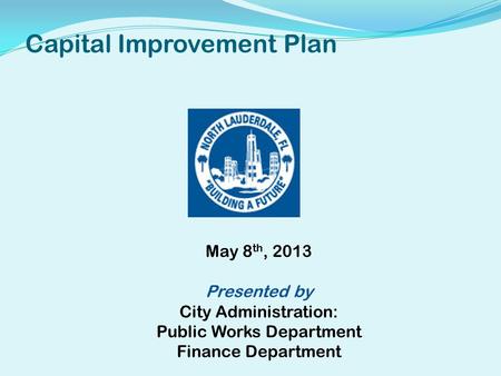 Capital Improvement Plan May 8 th, 2013 Presented by City Administration: Public Works Department Finance Department.